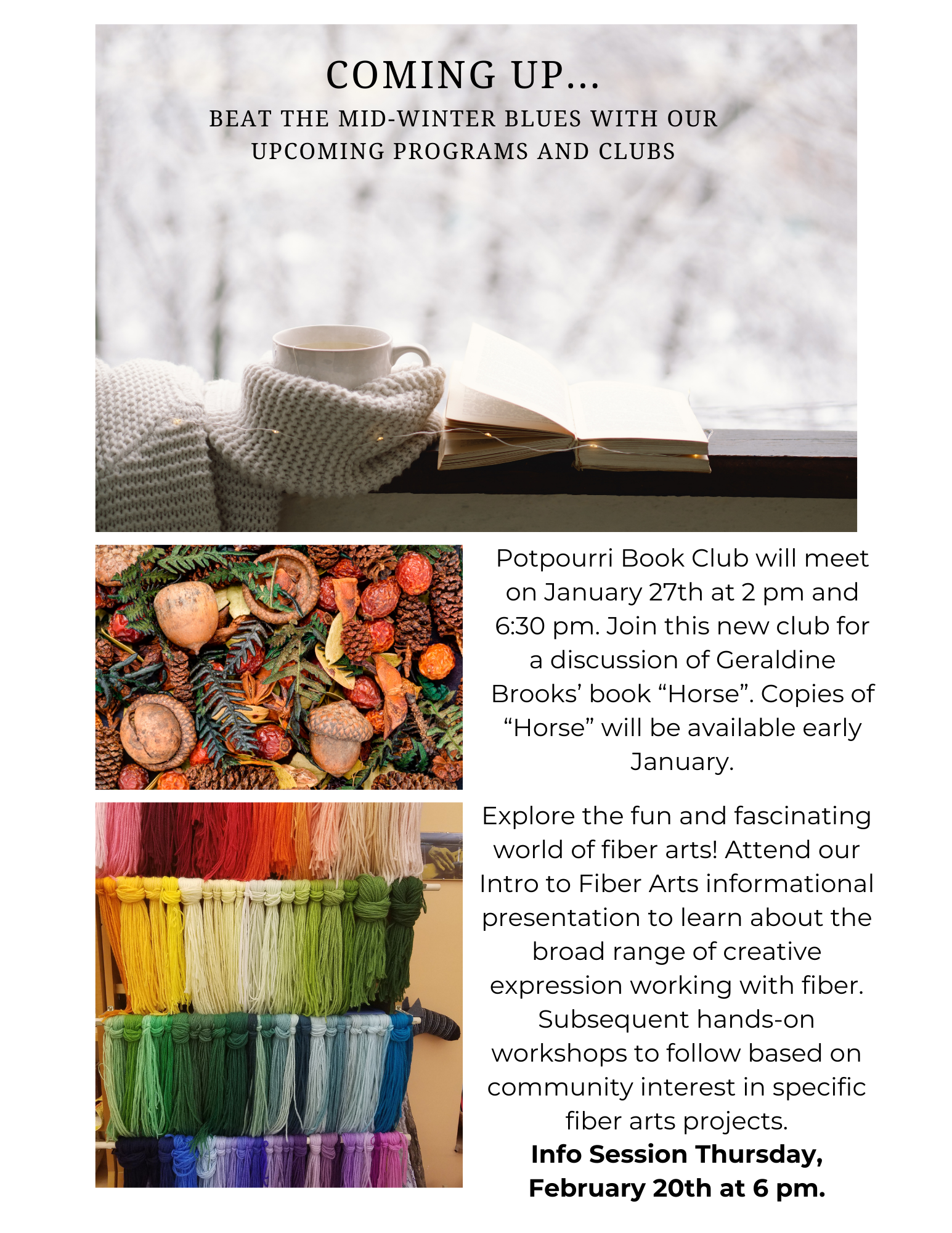 Cozy scene that reads "beat the winter blues with upcoming programs and clubs".  Potpourri Book Club meets Jan 27th at 2 pm and again at 6:30 to discuss Geraldine Brooks Horse. Yarn photo next to text that reads "Fiber Arts info session to meet February 20th at 6pm. "