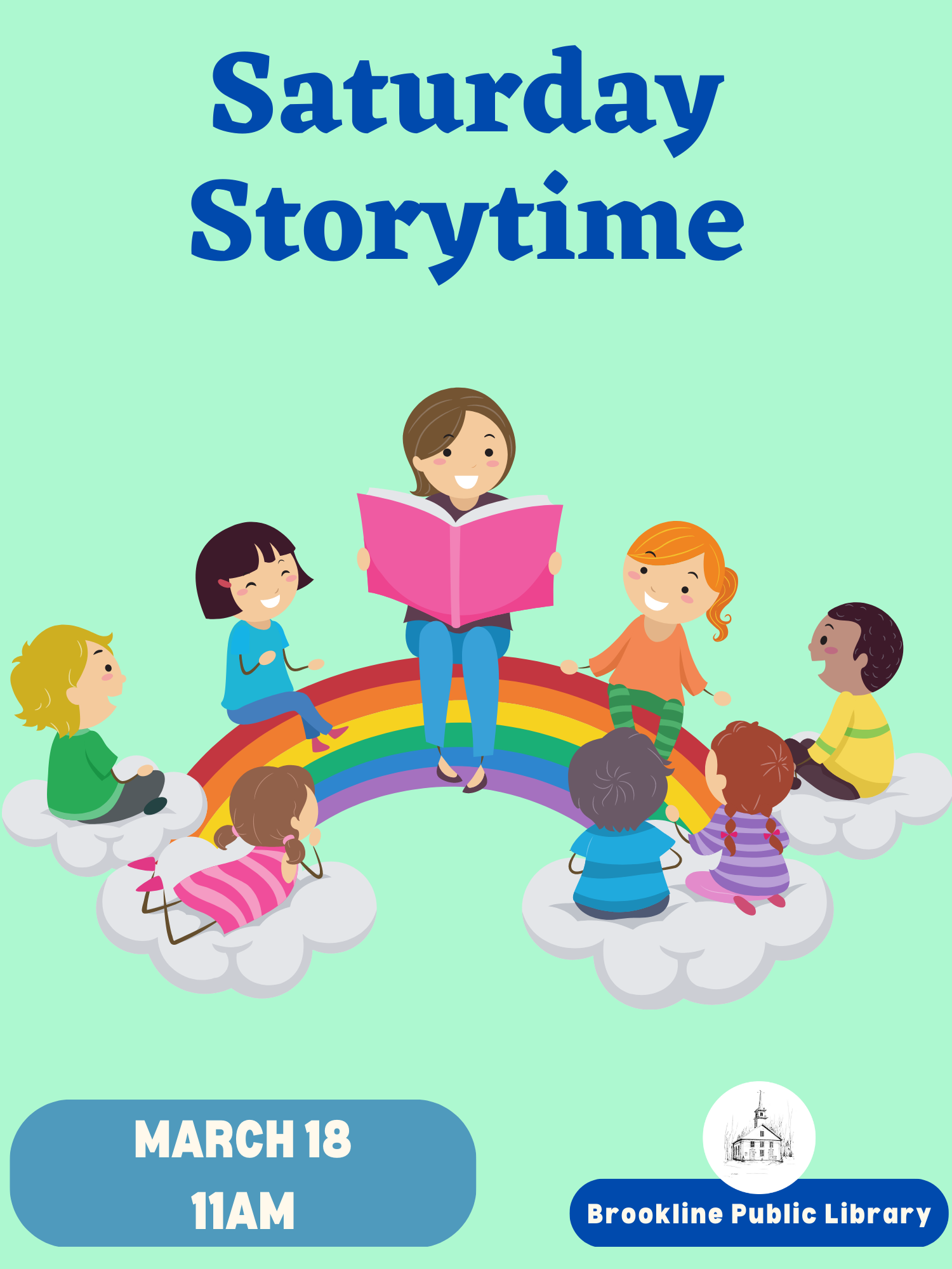 Blue text that reads "Saturday Storytime" is at the top of the image. An adult holding a pink book is sitting in the middle of a rainbow. Seven kids are sitting on the rainbow listening to the adult read the story. At the bottom of the image is the program date and time "March 18, 11am" and on the right is the library's logo above the words Brookline Public Library. 